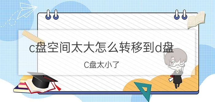 c盘空间太大怎么转移到d盘 C盘太小了，怎么把系统移到d盘？